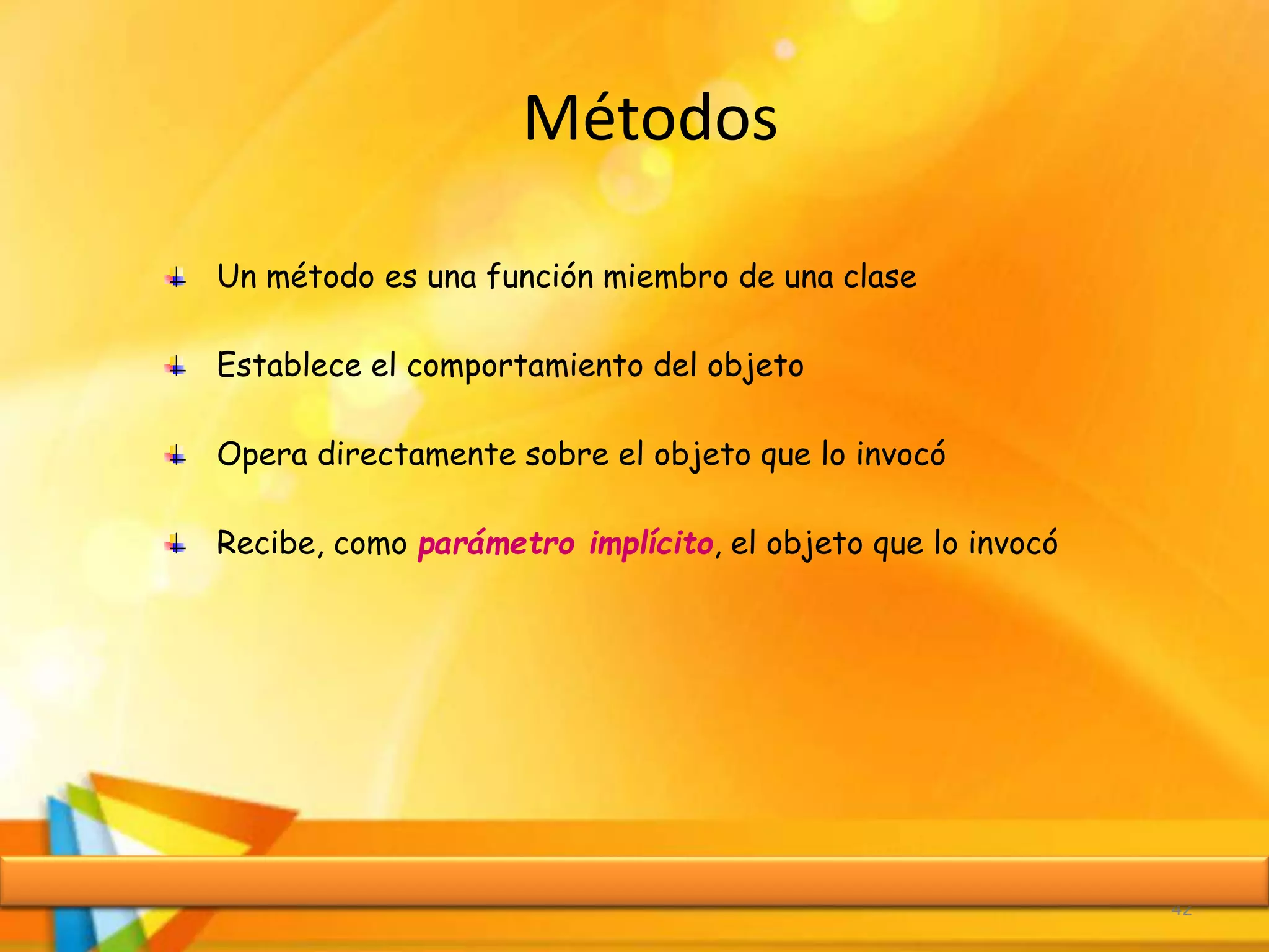 Métodos
42
Un método es una función miembro de una clase
Establece el comportamiento del objeto
Opera directamente sobre el objeto que lo invocó
Recibe, como parámetro implícito, el objeto que lo invocó
 