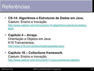 Referências

     CS-14: Algoritmos e Estruturas de Dados em Java.
        Caelum: Ensino e Inovação.
        http://www....