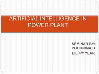 SEMINAR BY:
POORNIMA.H
EIE 4TH YEAR
ARTIFICIAL INTELLIGENCE IN
POWER PLANT
 
