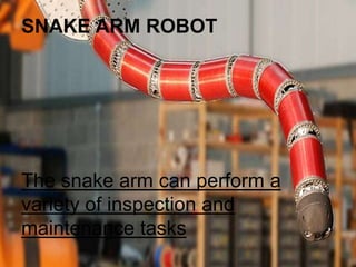 SNAKE ARM ROBOT
The snake arm can perform a
variety of inspection and
maintenance tasks
 