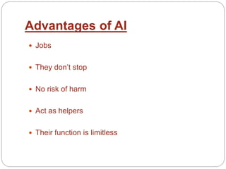 Advantages of AI
 Jobs
 They don’t stop
 No risk of harm
 Act as helpers
 Their function is limitless
 