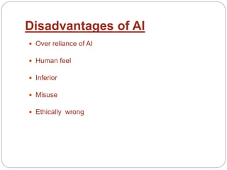 Disadvantages of AI
 Over reliance of AI
 Human feel
 Inferior
 Misuse
 Ethically wrong
 