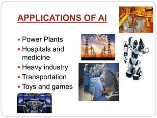APPLICATIONS OF AI
 Power Plants
 Hospitals and
medicine
 Heavy industry
 Transportation
 Toys and games
 Aviation
 