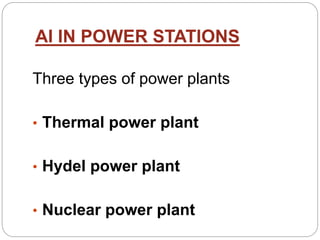 AI IN POWER STATIONS
Three types of power plants
• Thermal power plant
• Hydel power plant
• Nuclear power plant
 
