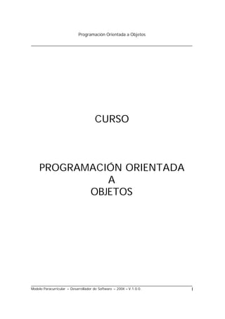 Programación Orientada a Objetos
Modelo Paracurricular – Desarrollador de Software – 2004 – V.1.0.0. I
CURSO
PROGRAMACIÓN ORIENTADA
A
OBJETOS
 