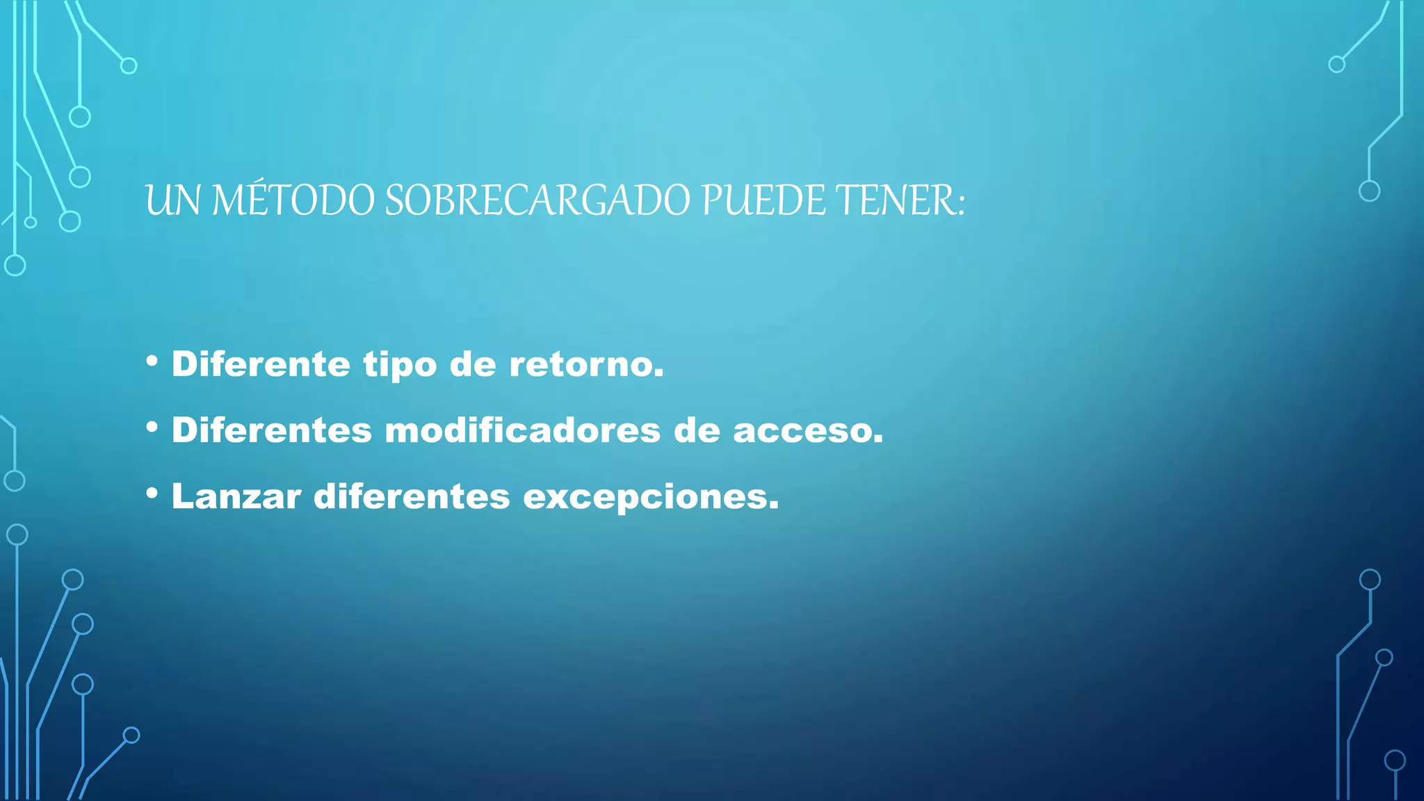 UN MÉTODO SOBRECARGADO PUEDE TENER:
• Diferente tipo de retorno.
• Diferentes modificadores de acceso.
• Lanzar diferentes excepciones.
 