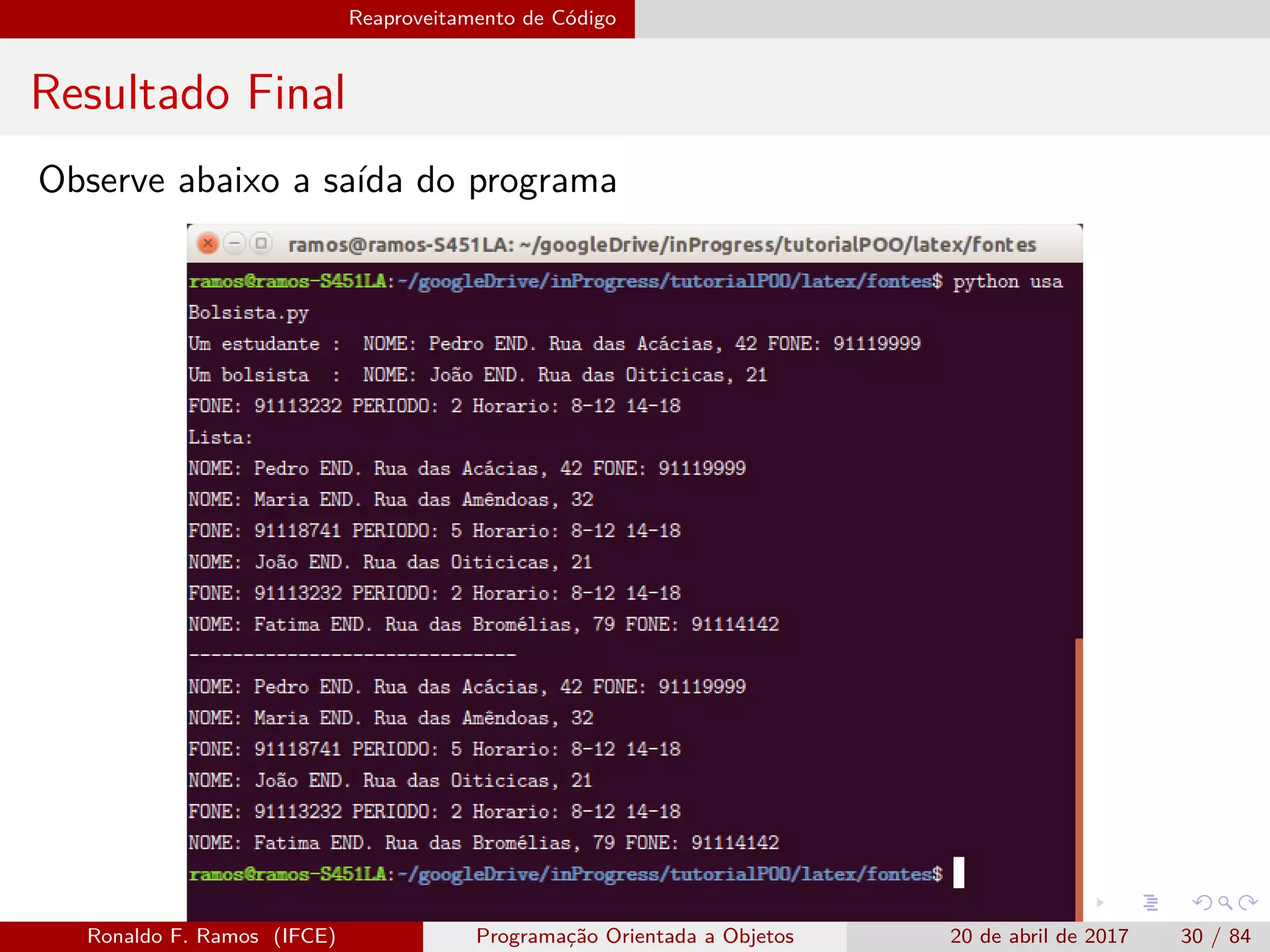 Reaproveitamento de Código
Resultado Final
Observe abaixo a saída do programa
Ronaldo F. Ramos (IFCE) Programação Orientada a Objetos 20 de abril de 2017 30 / 84
 