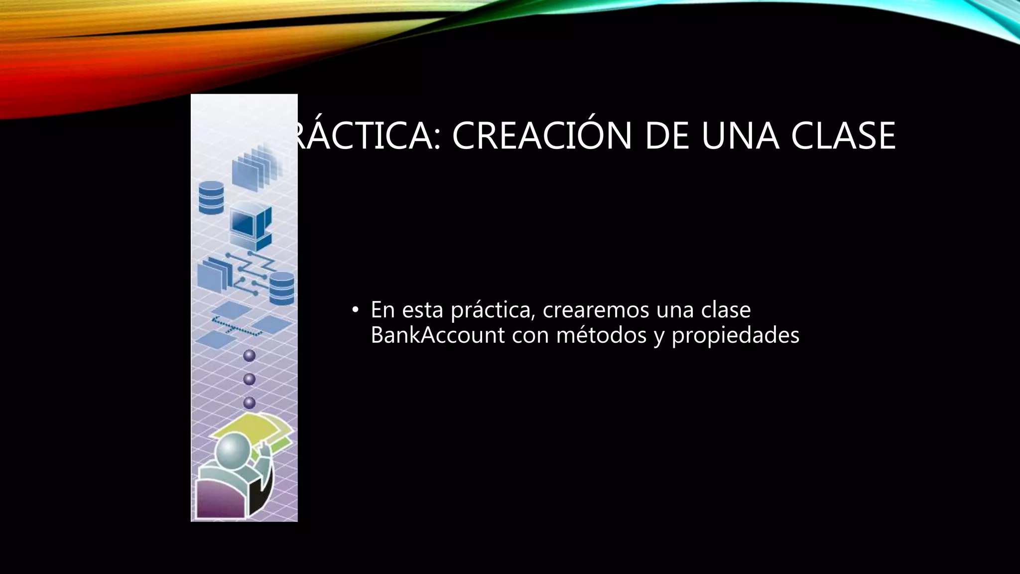 PRÁCTICA: CREACIÓN DE UNA CLASE
• En esta práctica, crearemos una clase
BankAccount con métodos y propiedades
 
