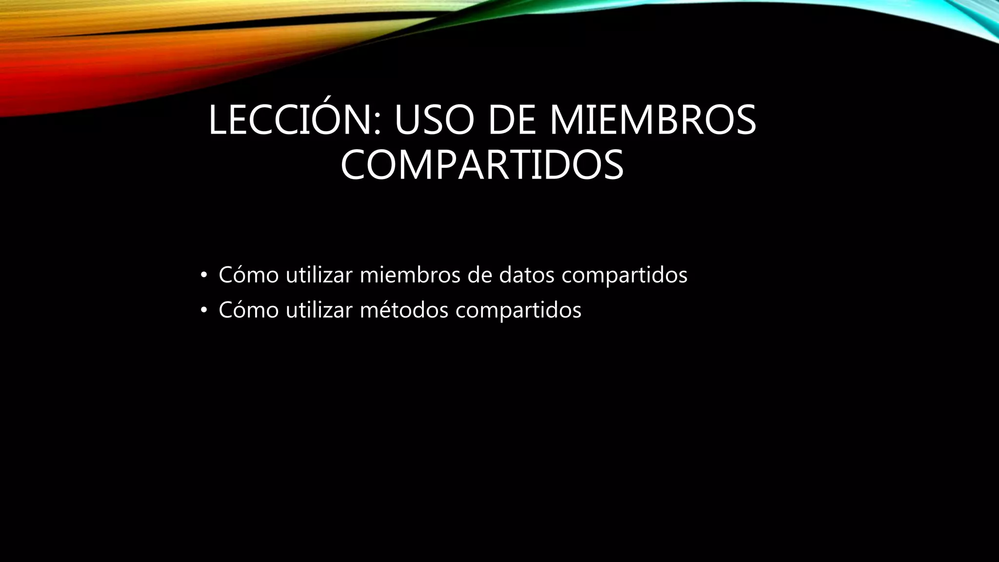 LECCIÓN: USO DE MIEMBROS
COMPARTIDOS
• Cómo utilizar miembros de datos compartidos
• Cómo utilizar métodos compartidos
 