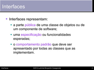Interfaces

       Interfaces representam:
              a parte pública de uma classe de objetos ou de
               u...