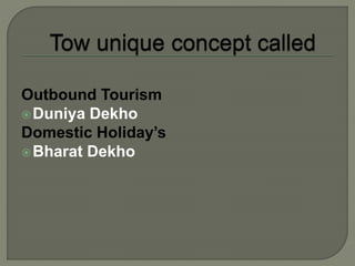 Outbound Tourism
Duniya Dekho
Domestic Holiday’s
Bharat Dekho
 