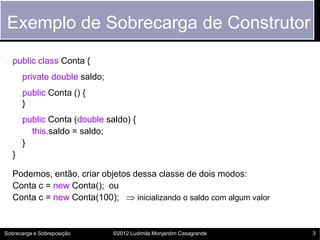 Exemplo de Sobrecarga de Construtor
   public class Conta {
       private double saldo;
       public Conta () {
       }...
