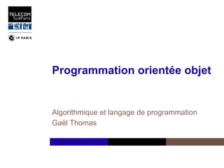 1
Programmation orientée objet
Algorithmique et langage de programmation
Gaël Thomas
 