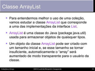 Classe ArrayList

      Para entendermos melhor o uso de uma coleção,
          vamos estudar a classe ArrayList que corr...