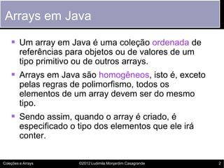 Arrays em Java

     Um array em Java é uma coleção ordenada de
         referências para objetos ou de valores de um
   ...
