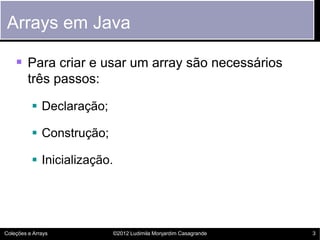 Arrays em Java

     Para criar e usar um array são necessários
         três passos:

           Declaração;

         ...