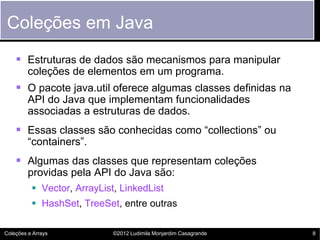 Coleções em Java
     Estruturas de dados são mecanismos para manipular
         coleções de elementos em um programa.
  ...
