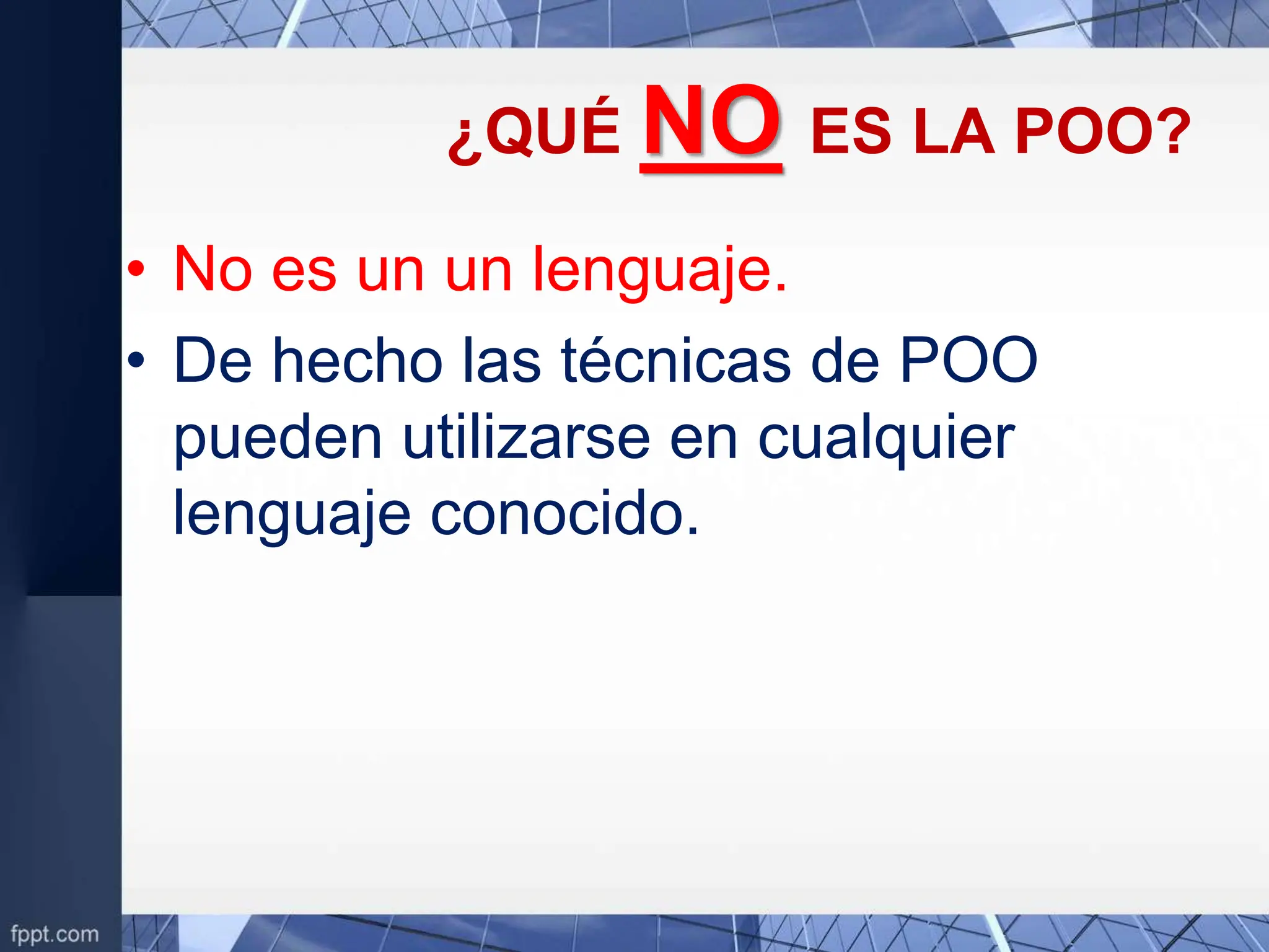 ¿QUÉ NO ES LA POO?
• No es un un lenguaje.
• De hecho las técnicas de POO
pueden utilizarse en cualquier
lenguaje conocido.
 