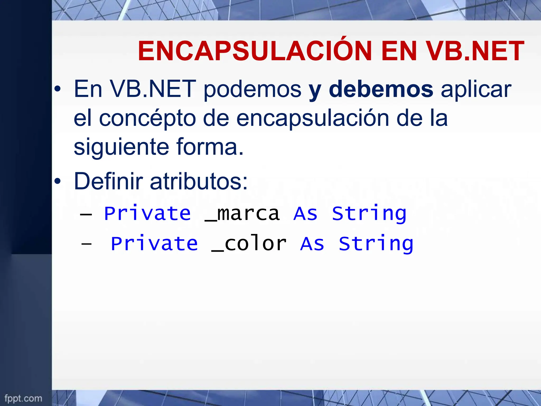 ENCAPSULACIÓN EN VB.NET
• En VB.NET podemos y debemos aplicar
el concépto de encapsulación de la
siguiente forma.
• Definir atributos:
– Private _marca As String
– Private _color As String
 