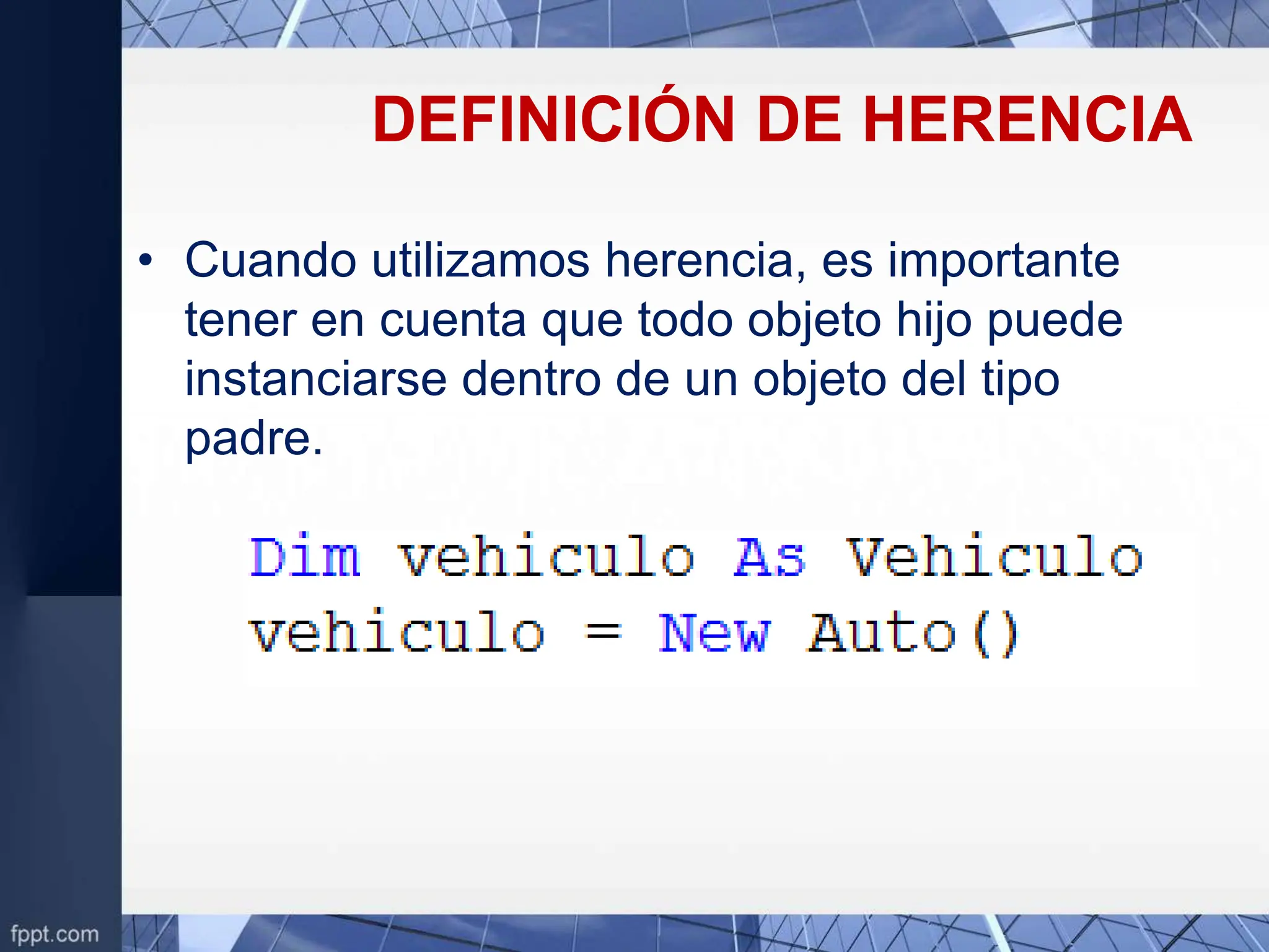 DEFINICIÓN DE HERENCIA
• Cuando utilizamos herencia, es importante
tener en cuenta que todo objeto hijo puede
instanciarse dentro de un objeto del tipo
padre.
 