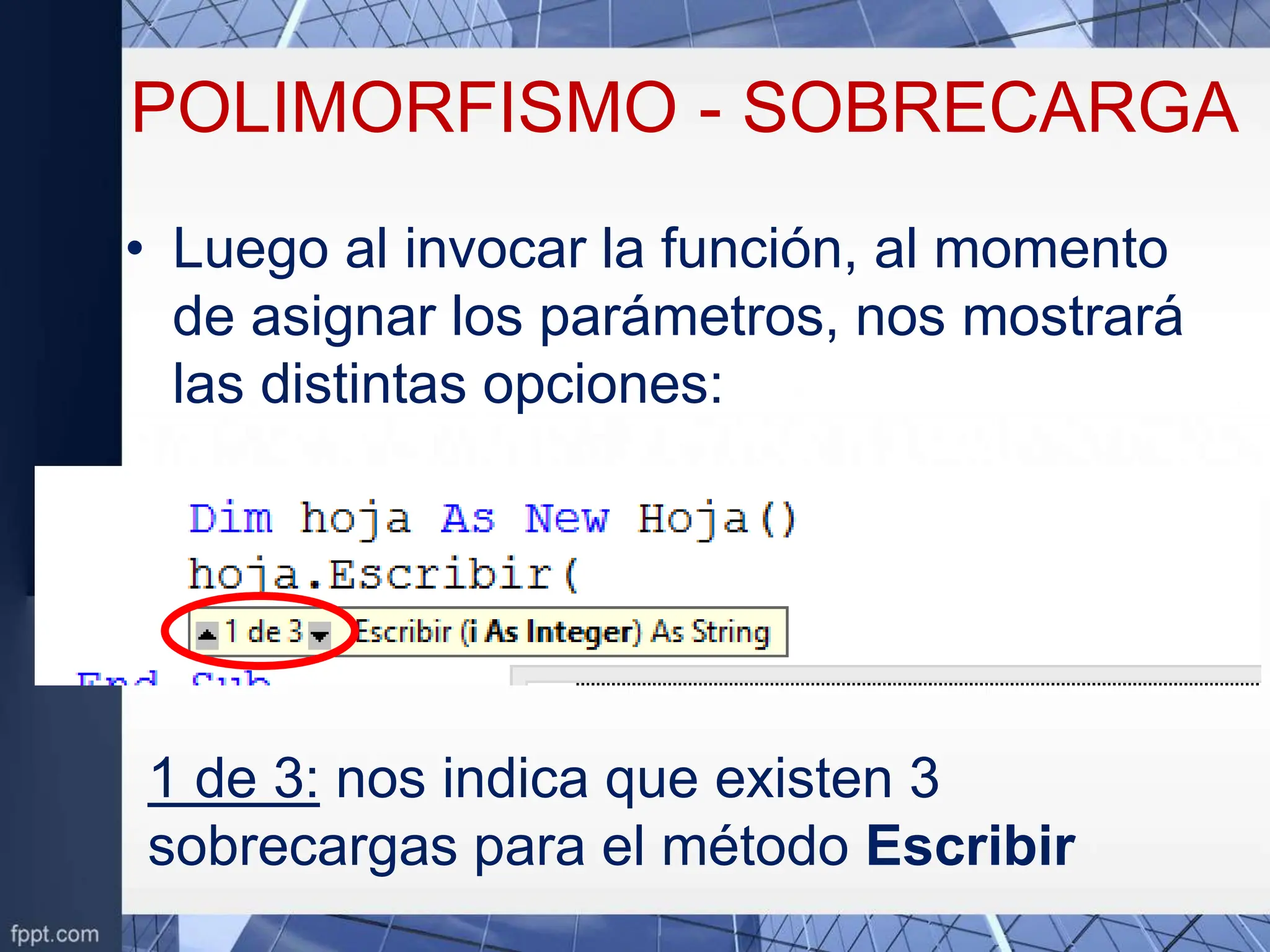 POLIMORFISMO - SOBRECARGA
• Luego al invocar la función, al momento
de asignar los parámetros, nos mostrará
las distintas opciones:
1 de 3: nos indica que existen 3
sobrecargas para el método Escribir
 