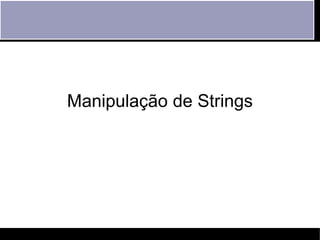 Manipulação de Strings
 
