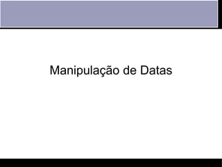 Manipulação de Datas
 