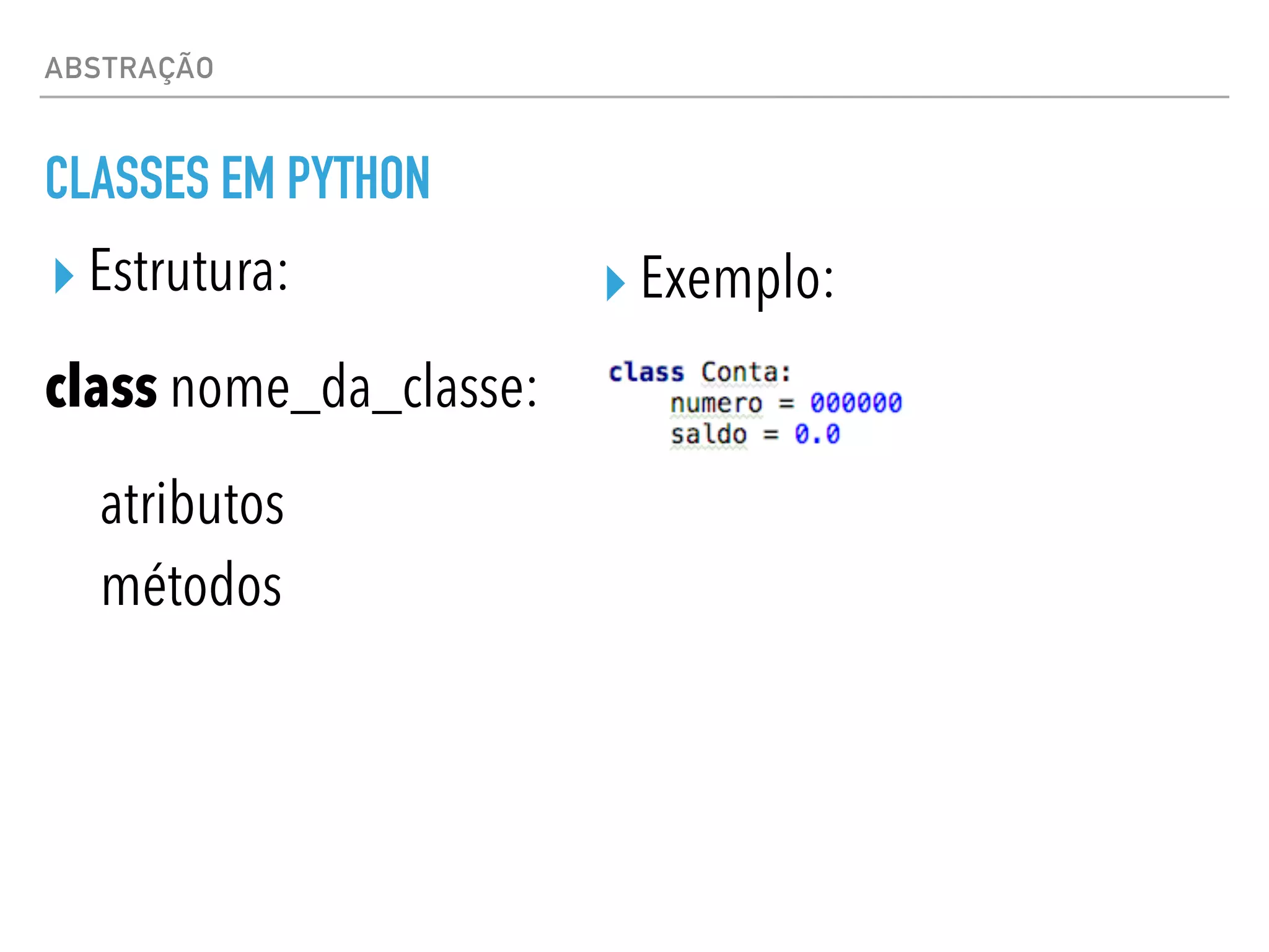 ABSTRAÇÃO
CLASSES EM PYTHON
▸ Estrutura:
class nome_da_classe:
atributos
métodos
▸ Exemplo:
 