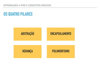INTRODUÇÃO A POO E CONCEITOS BÁSICOS
OS QUATRO PILARES
ABSTRAÇÃO ENCAPSULAMENTO
HERANÇA POLIMORFISMO
 