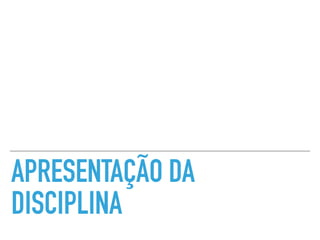 APRESENTAÇÃO DA
DISCIPLINA
 