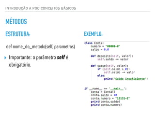 INTRODUÇÃO A POO CONCEITOS BÁSICOS
def nome_do_metodo(self, parametros)
▸ Importante: o parâmetro self é
obrigatório.
EXEMPLO:
ESTRUTURA:
MÉTODOS
 