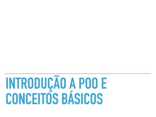 INTRODUÇÃO A POO E
CONCEITOS BÁSICOS
 