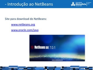 - Introdução ao NetBeans


Site para download do NetBeans:
    www.netbeans.org
    www.oracle.com/java
 