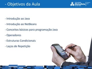 - Objetivos da Aula


- Introdução ao Java
- Introdução ao NetBeans
- Conceitos básicos para programação Java
- Operadores...