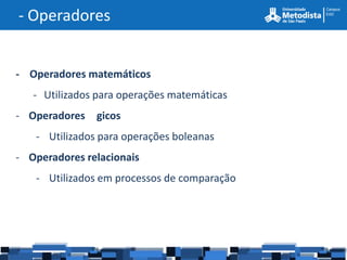 - Operadores


- Operadores matemáticos
   - Utilizados para operações matemáticas
- Operadores   gicos
   - Utilizados para operações boleanas
- Operadores relacionais
   - Utilizados em processos de comparação
 
