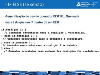 - IF ELSE (se senão)

Generalização do uso do operador ELSE IF... Que nada
mais é do que um IF dentro de um ELSE:
 