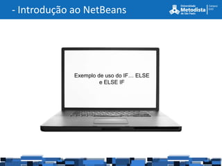 - Introdução ao NetBeans




             Exemplo de uso do IF… ELSE
                      e ELSE IF
 