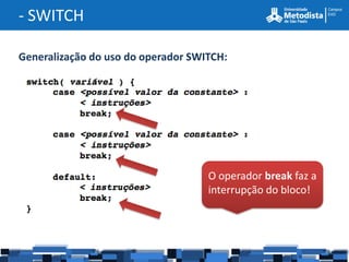 - SWITCH

Generalização do uso do operador SWITCH:




                                    O operador break faz a
                                    interrupção do bloco!
 