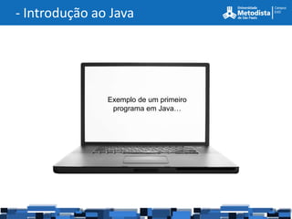 - Introdução ao Java




               Exemplo de um primeiro
                programa em Java…
 