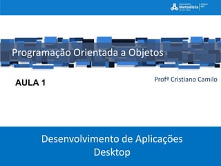 Programação Orientada a Objetos

                             Profª Cristiano Camilo
AULA 1




      Desenvolvimento de Aplicações
                Desktop
 
