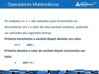 - Operadores Matemáticos


Os símbolos ++ e -- são utilizados para incrementar ou
decrementar em 1 o valor de uma variável...