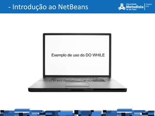 - Introdução ao NetBeans




            Exemplo de uso do DO WHILE
 