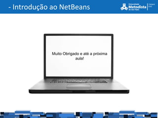 - Introdução ao NetBeans




            Muito Obrigado e até a próxima
                        aula!
 