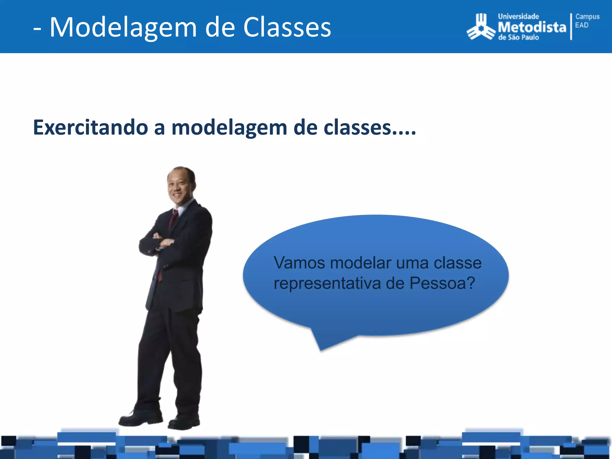 - Modelagem de Classes


Exercitando a modelagem de classes....




                       Vamos modelar uma classe
                       representativa de Pessoa?
 