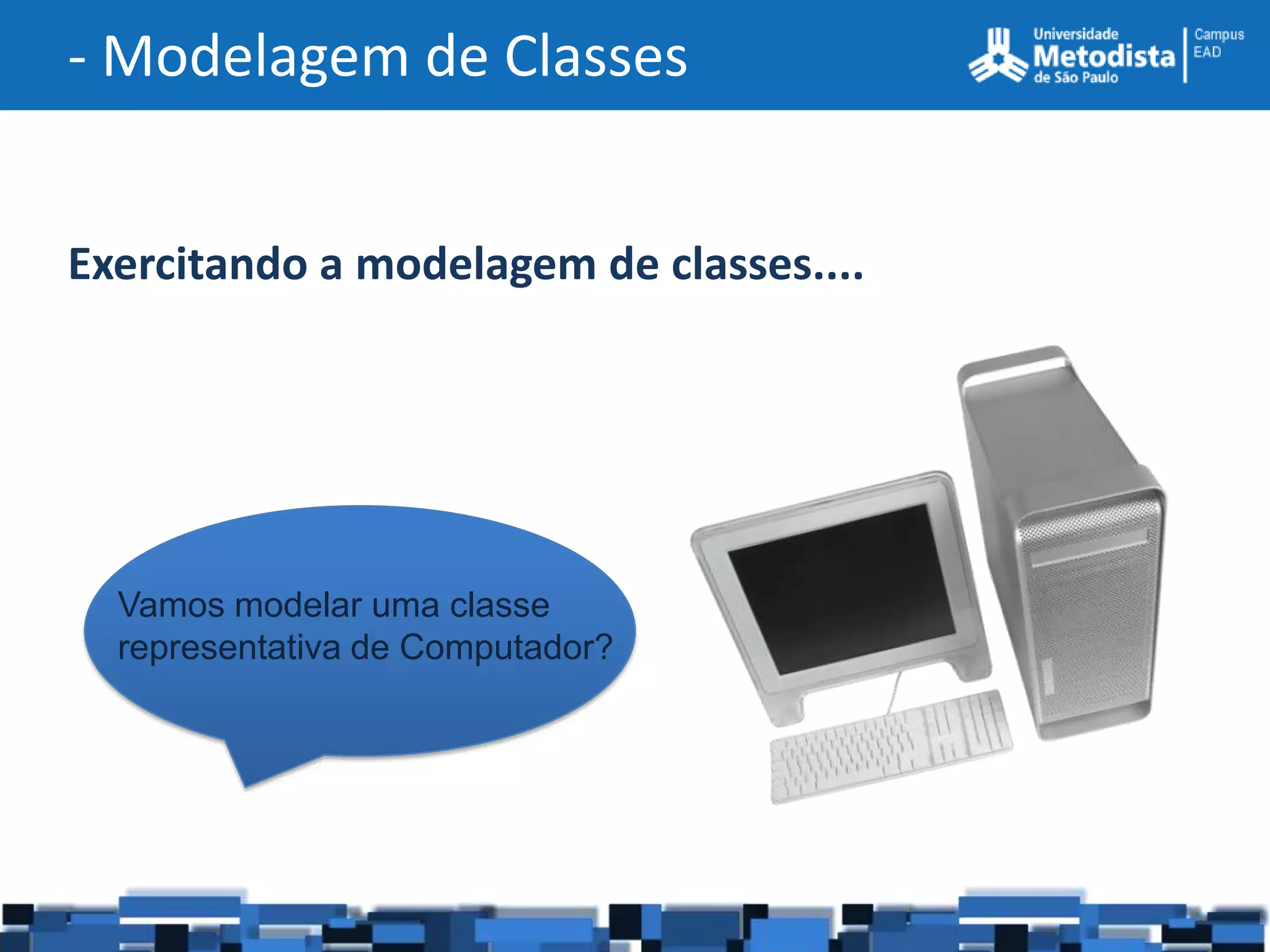 - Modelagem de Classes


Exercitando a modelagem de classes....




  Vamos modelar uma classe
  representativa de Computador?
 