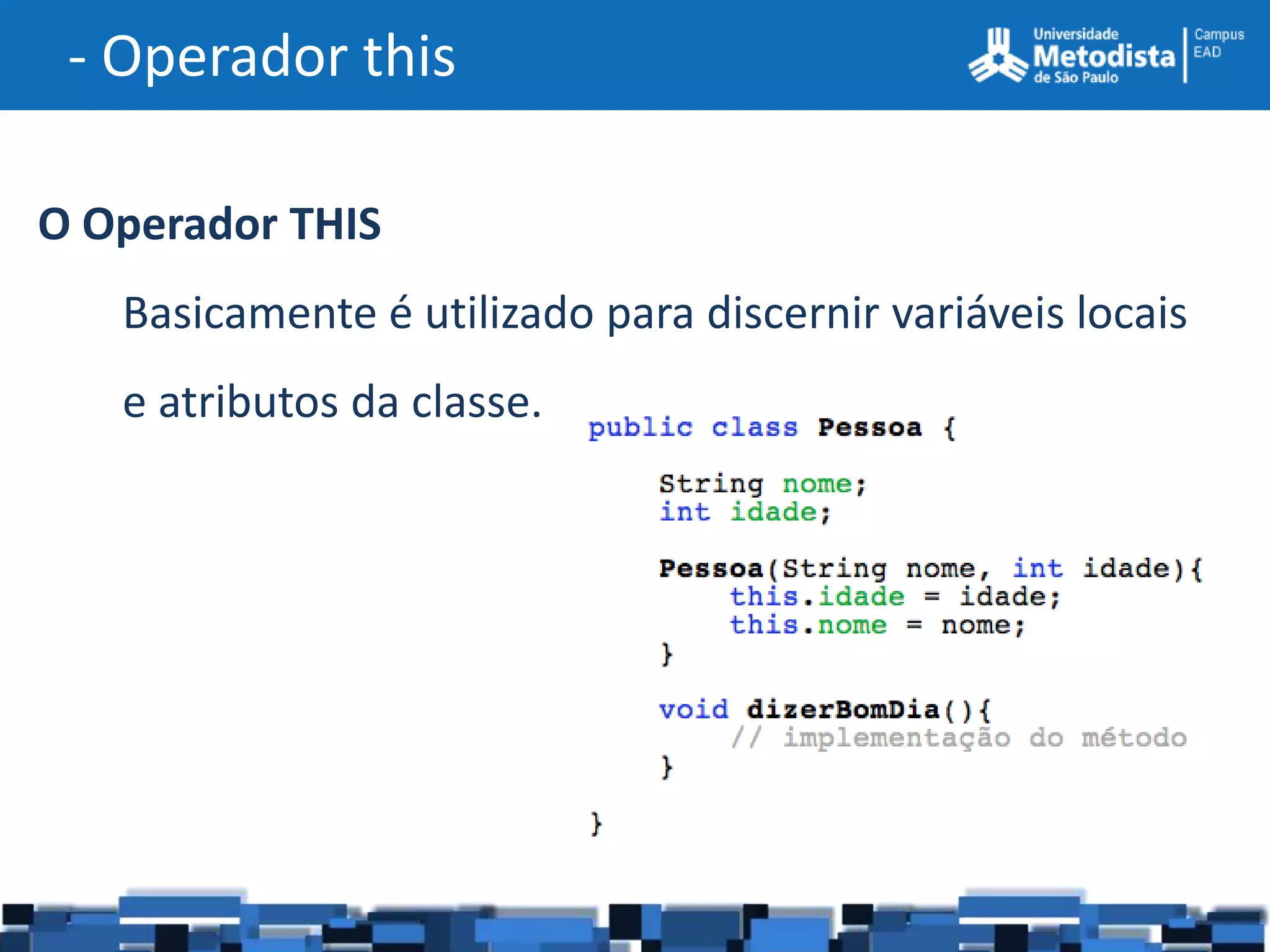- Operador this

O Operador THIS
   Basicamente é utilizado para discernir variáveis locais
   e atributos da classe.
 