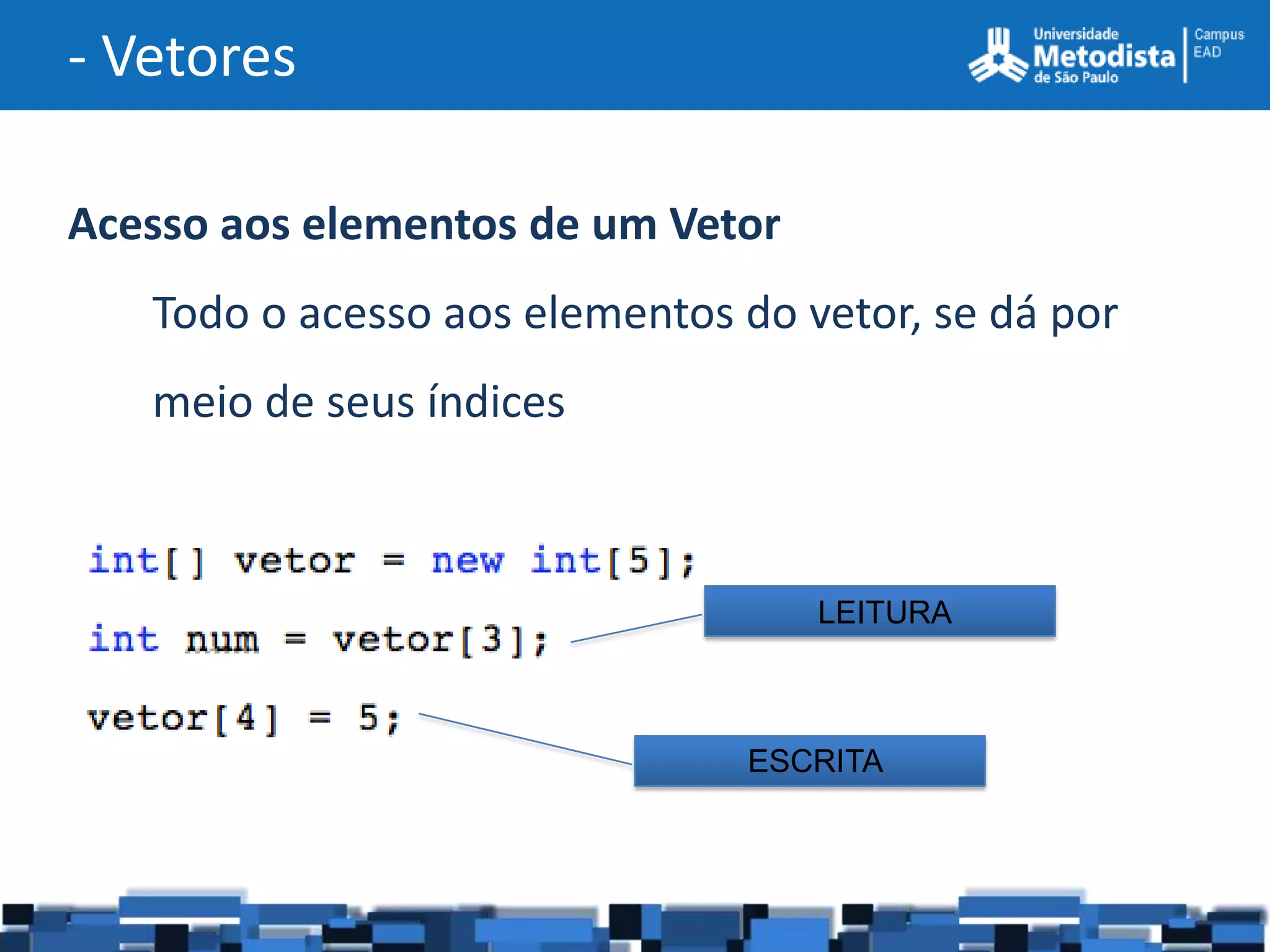 - Vetores

Acesso aos elementos de um Vetor
   Todo o acesso aos elementos do vetor, se dá por
   meio de seus índices



                                   LEITURA



                               ESCRITA
 