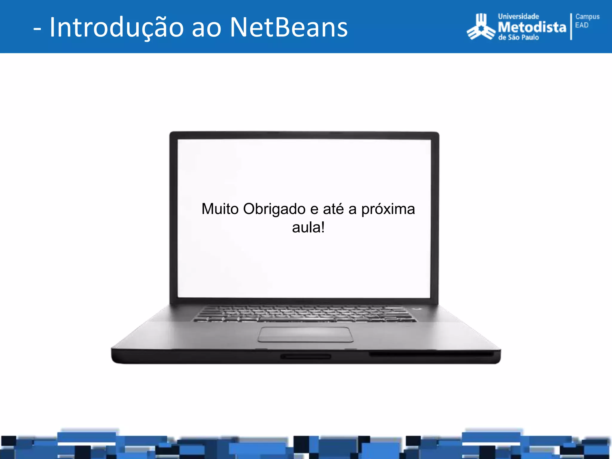 - Introdução ao NetBeans




            Muito Obrigado e até a próxima
                        aula!
 