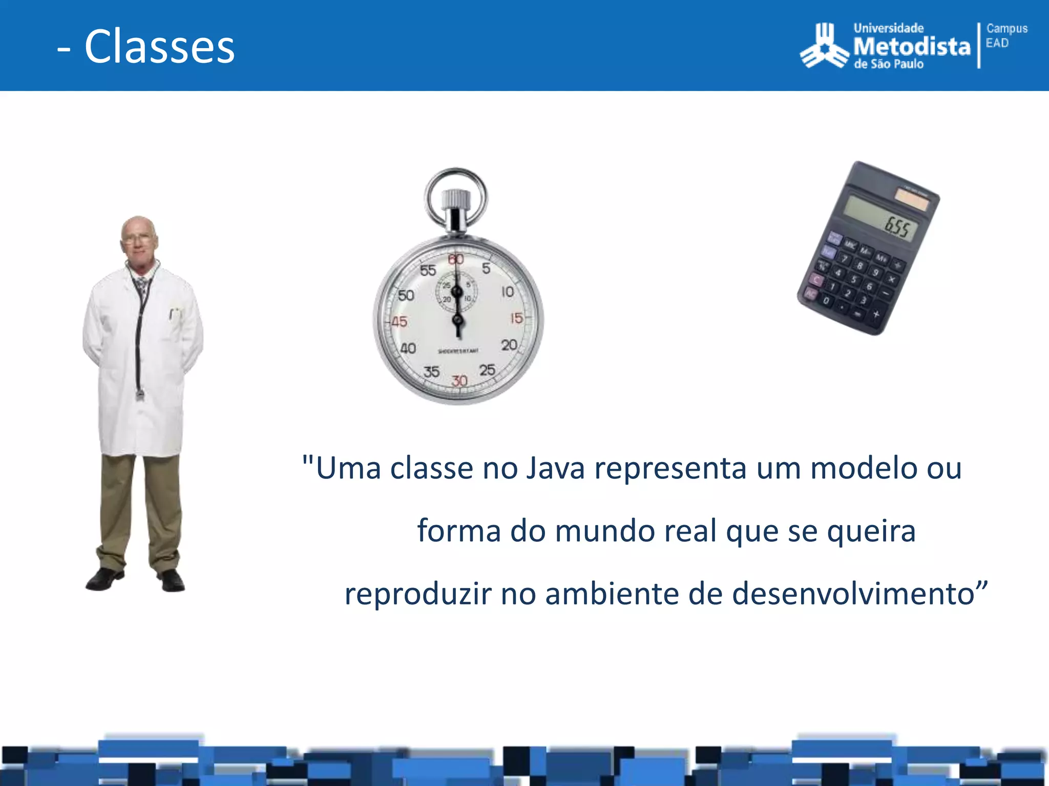 - Classes




            "Uma classe no Java representa um modelo ou
                   forma do mundo real que se queira
              reproduzir no ambiente de desenvolvimento”
 