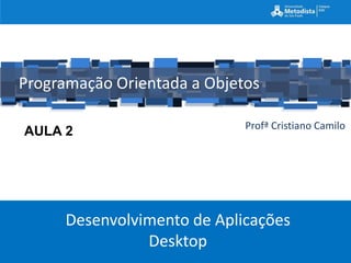 Programação Orientada a Objetos

                             Profª Cristiano Camilo
AULA 2




      Desenvolvimento de Aplicações
                Desktop
 